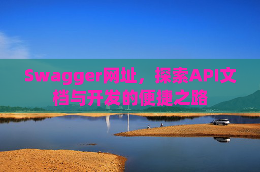 Swagger网址，探索API文档与开发的便捷之路