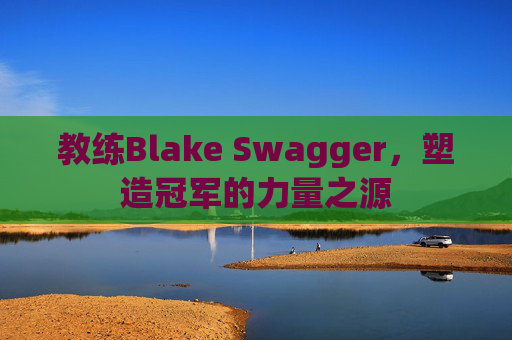 教练Blake Swagger，塑造冠军的力量之源